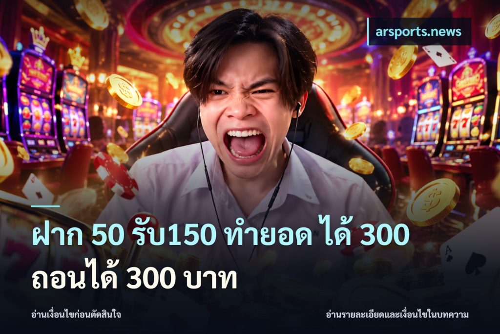 ฝาก 50 รับ150 ทำยอด ได้ 300 ถอนได้ 300 บาท
