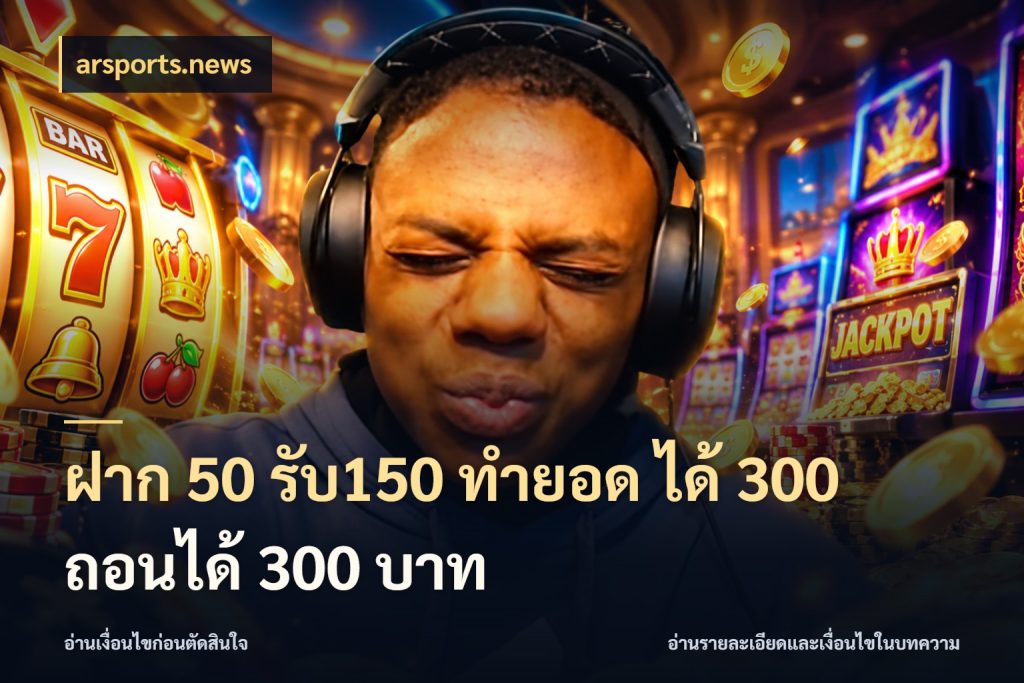 ฝาก 50 รับ150 ทำยอด ได้ 300 ถอนได้ 300 บาท รูปแบบโบนัสกับสิทธิ์ของสายเกม กับ arsports.news