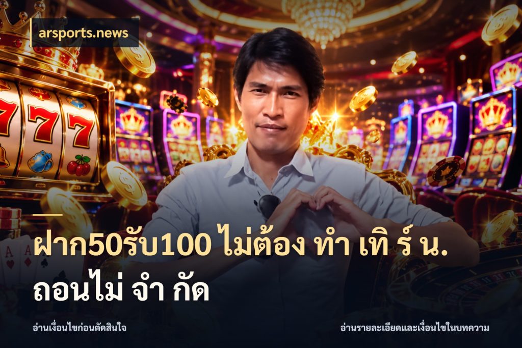 ฝาก50รับ100 ไม่ต้อง ทํา เทิ ร์ น. ถอนไม่ จํา กัด จุดเด่นของเครดิตที่คนชอบเกมอยากรู้ สไตล์ arsports.news