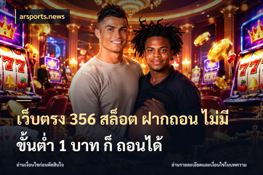 เว็บตรง 356 สล็อต ฝากถอน ไม่มี ขั้นต่ำ 1 บาท ก็ ถอนได้ สายทุนน้อยเลือกความสนุกให้พอดี สไตล์ arsports.news