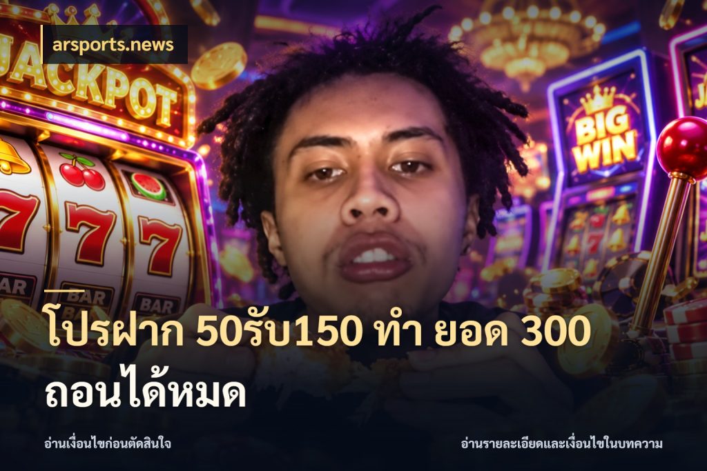 โปรฝาก 50รับ150 ทํา ยอด 300 ถอนได้หมด โปรยอดรับที่สายเกมสนใจ กับ arsports.news