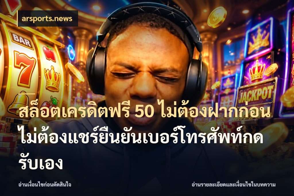 สล็อตเครดิตฟรี 50 ไม่ต้องฝากก่อนไม่ต้องแชร์ยืนยันเบอร์โทรศัพท์กดรับเอง รู้จักยอดและขอบเขตของเครดิตฟรี กับ arsports.news