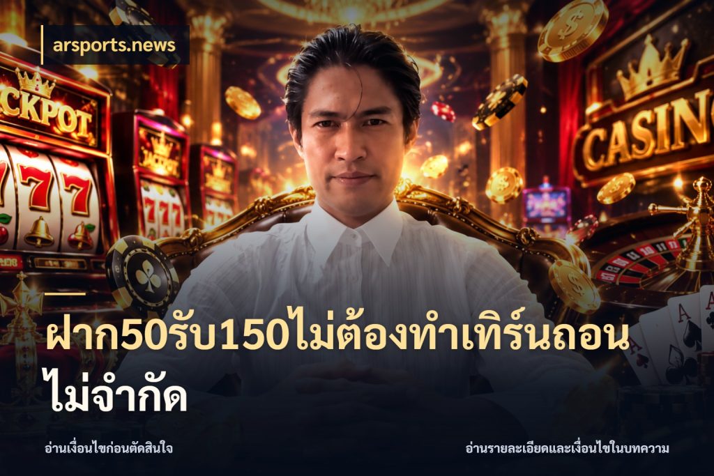 ฝาก50รับ150ไม่ต้องทําเทิร์นถอนไม่จํากัด รูปแบบโบนัสกับสิทธิ์ของสายเกม สไตล์ arsports.news