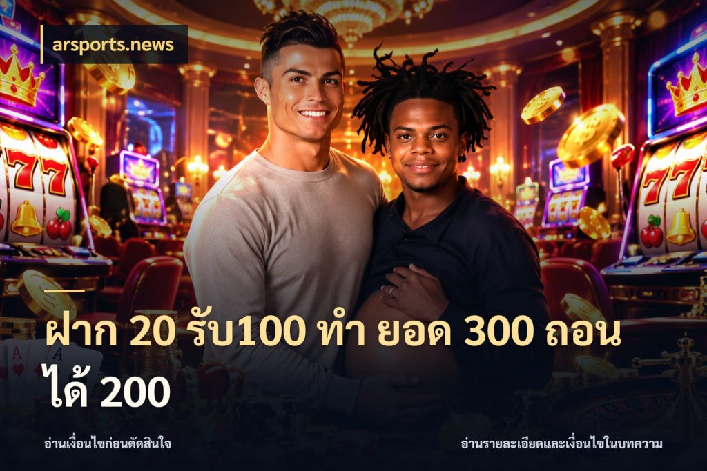 ฝาก 20 รับ100 ทํา ยอด 300 ถอนได้ 200 arsports.news จับประเด็นยอดรับก่อนเลือกความสนุก
