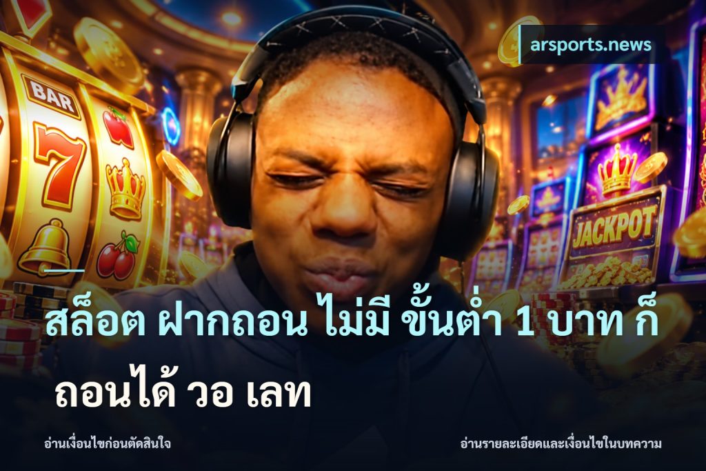 สล็อต ฝากถอน ไม่มี ขั้นต่ำ 1 บาท ก็ ถอนได้ วอ เลท