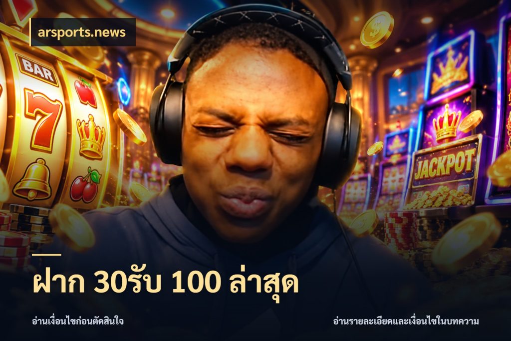 ฝาก 30รับ 100 ล่าสุด จับคู่โบนัสกับสไตล์เกมที่ชอบ ในมุม arsports.news
