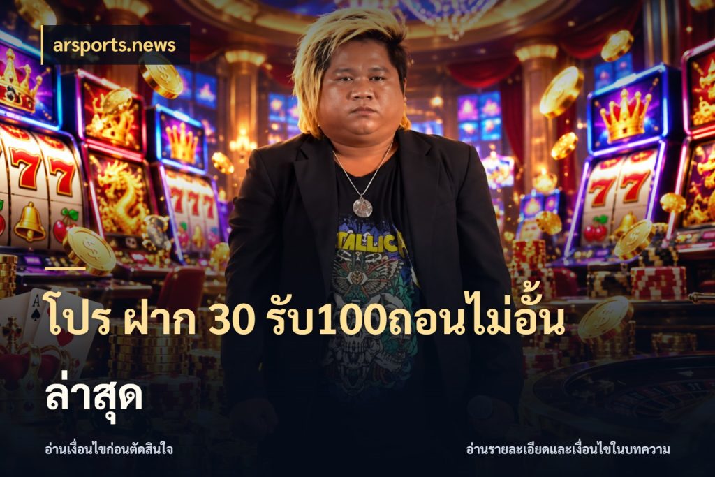 โปร ฝาก 30 รับ100ถอนไม่อั้น ล่าสุด สนุกกับตัวเลือกโปรในสไตล์ของคุณ ในมุม arsports.news