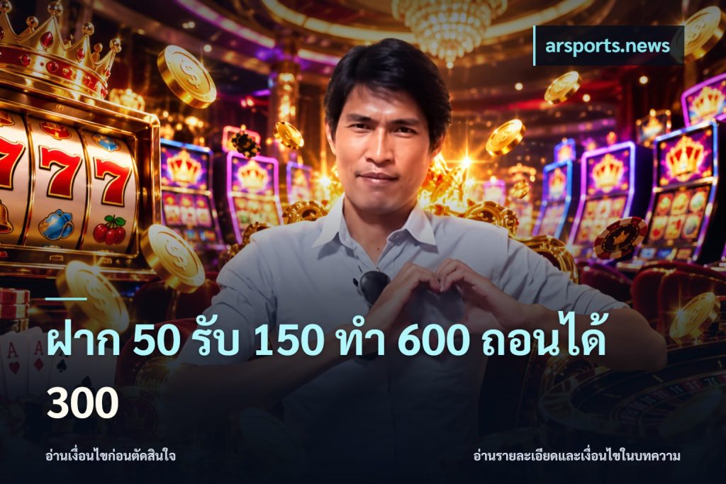 ฝาก 50 รับ 150 ทํา 600 ถอนได้ 300