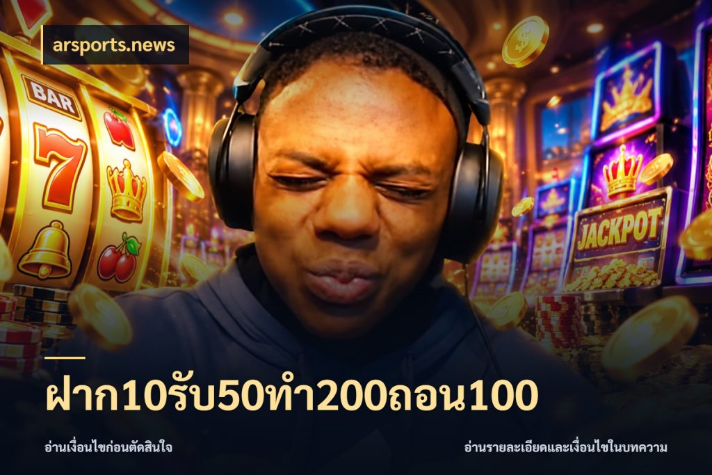 ฝาก10รับ50ทํา200ถอน100 รูปแบบโบนัสกับสิทธิ์ของสายเกม ในมุม arsports.news