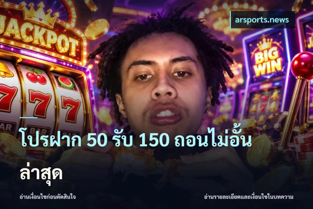 โปรฝาก 50 รับ 150 ถอนไม่อั้น ล่าสุด