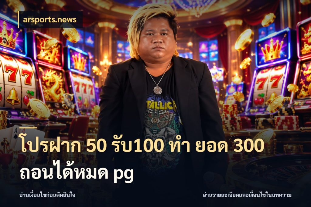 โปรฝาก 50 รับ100 ทํา ยอด 300 ถอนได้หมด pg เครดิตกับรูปแบบโปรที่ตรงใจ ในมุม arsports.news