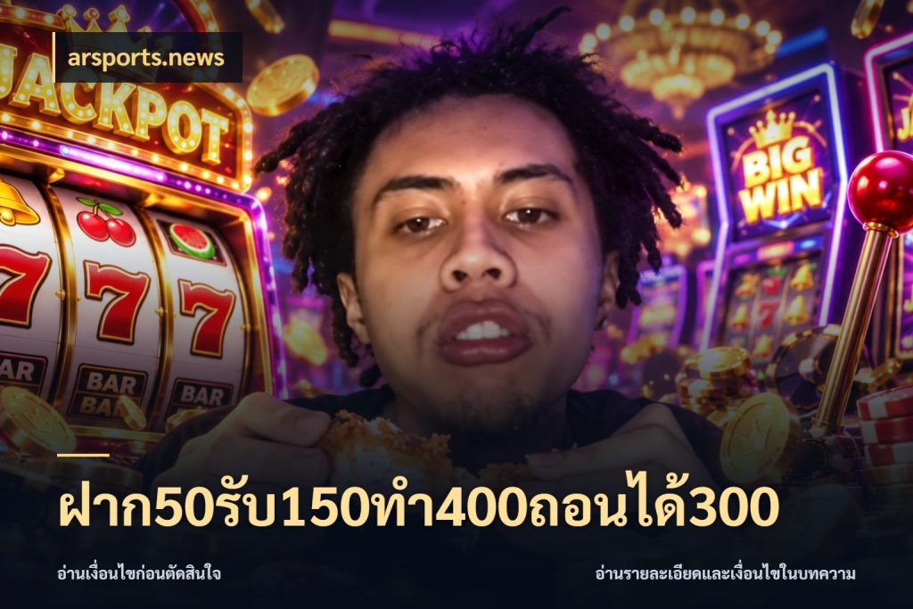 ฝาก50รับ150ทํา400ถอนได้300 ยอดฝากและยอดรับในมุมของคนชอบลุ้น สไตล์ arsports.news