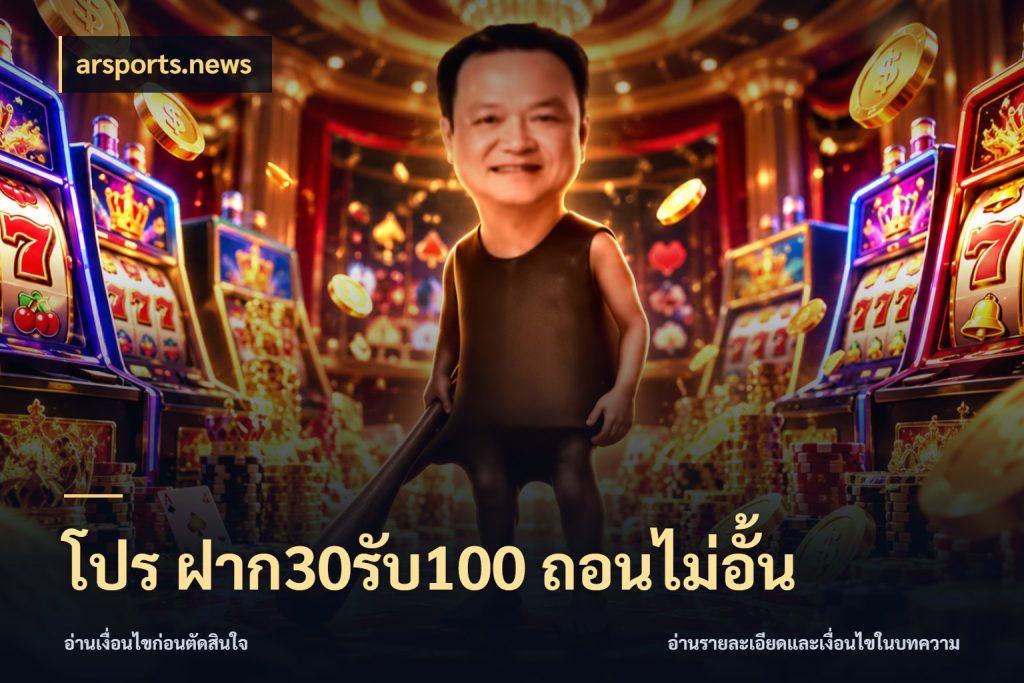 โปร ฝาก30รับ100 ถอนไม่อั้น ยอดฝากและยอดรับในมุมของคนชอบลุ้น ในมุม arsports.news