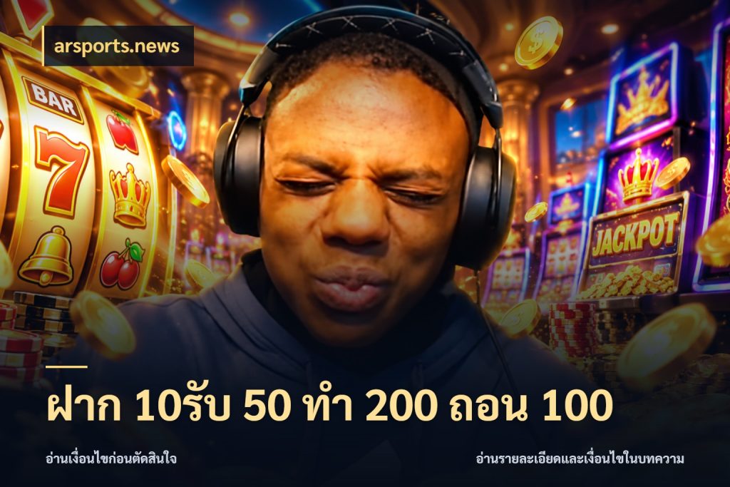 ฝาก 10รับ 50 ทํา 200 ถอน 100 ยอดฝากและยอดรับในมุมของคนชอบลุ้น สไตล์ arsports.news