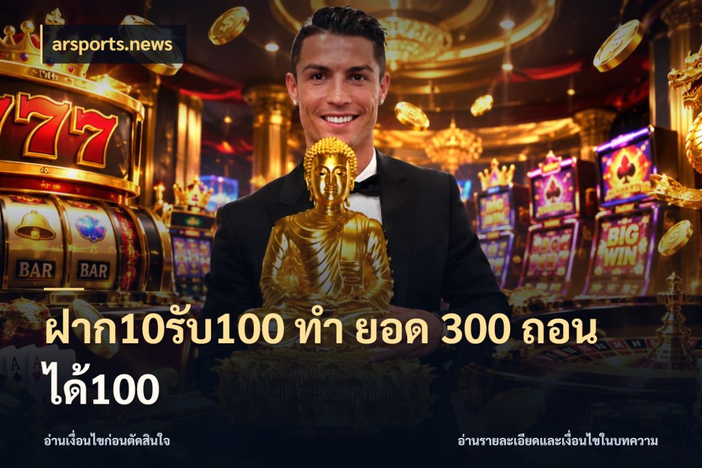 ฝาก10รับ100 ทํา ยอด 300 ถอนได้100 จุดเด่นของเครดิตที่คนชอบเกมอยากรู้ กับ arsports.news