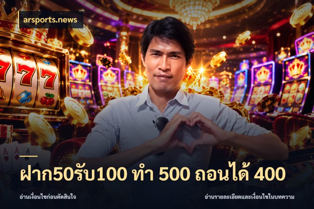 ฝาก50รับ100 ทํา 500 ถอนได้ 400 ยอดฝากและยอดรับในมุมของคนชอบลุ้น ในมุม arsports.news