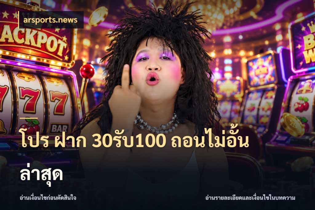 โปร ฝาก 30รับ100 ถอนไม่อั้น ล่าสุด สายโบนัสเลือกจังหวะสนุกได้อย่างไร ในมุม arsports.news