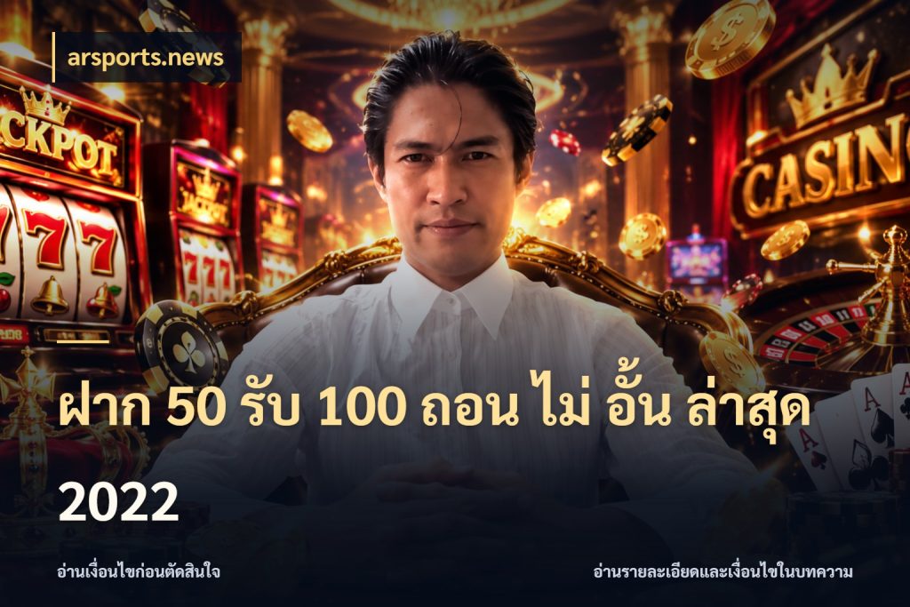 ฝาก 50 รับ 100 ถอน ไม่ อั้น ล่าสุด 2022 รูปแบบโบนัสกับสิทธิ์ของสายเกม สไตล์ arsports.news