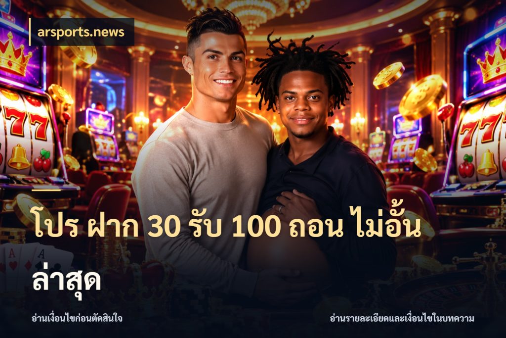 โปร ฝาก 30 รับ 100 ถอน ไม่อั้น ล่าสุด สนุกกับตัวเลือกโปรในสไตล์ของคุณ ในมุม arsports.news