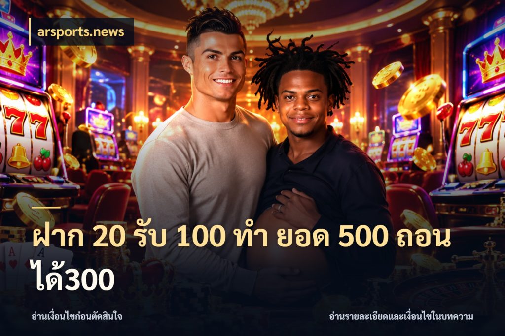 ฝาก 20 รับ 100 ทํา ยอด 500 ถอนได้300 จุดเด่นของเครดิตที่คนชอบเกมอยากรู้ กับ arsports.news