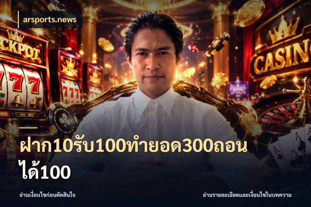 ฝาก10รับ100ทํายอด300ถอนได้100 รูปแบบโบนัสกับสิทธิ์ของสายเกม สไตล์ arsports.news
