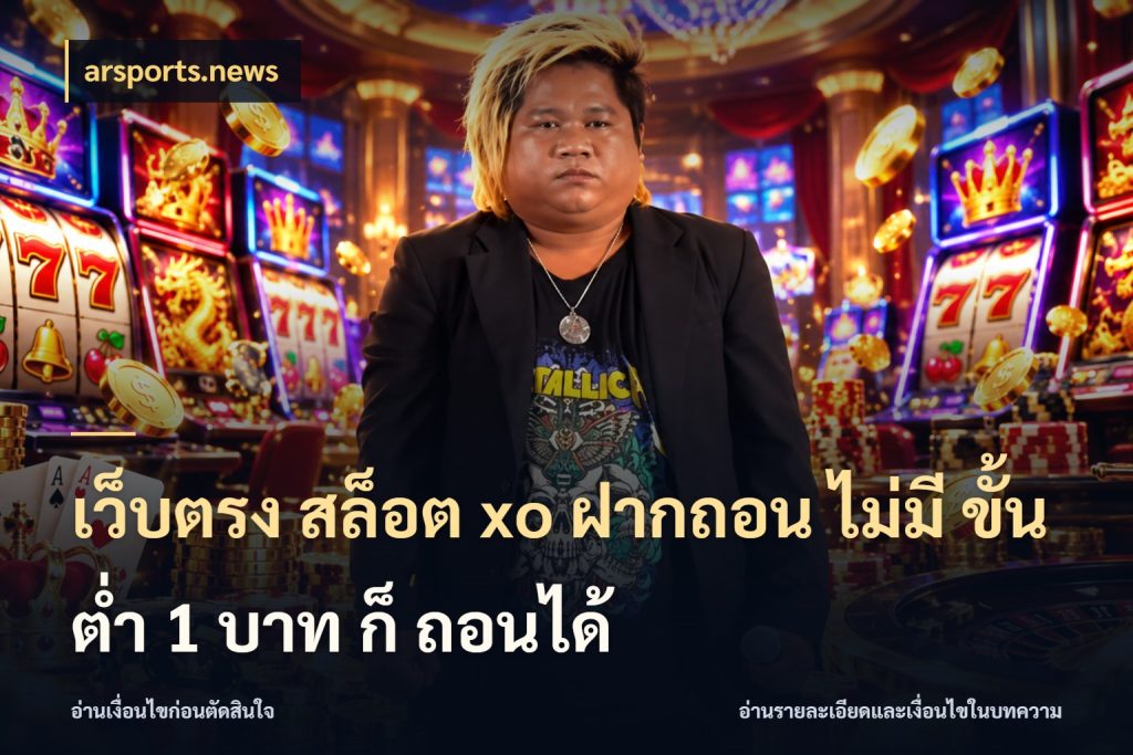 เว็บตรง สล็อต xo ฝากถอน ไม่มี ขั้นต่ำ 1 บาท ก็ ถอนได้ เงินตั้งต้นกับความสนุกที่คุณกำหนด สไตล์ arsports.news