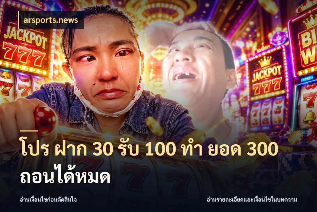 โปร ฝาก 30 รับ 100 ทํา ยอด 300 ถอนได้หมด arsports.news เปิดมุมโปรให้เข้ากับเกมแนวโปรด